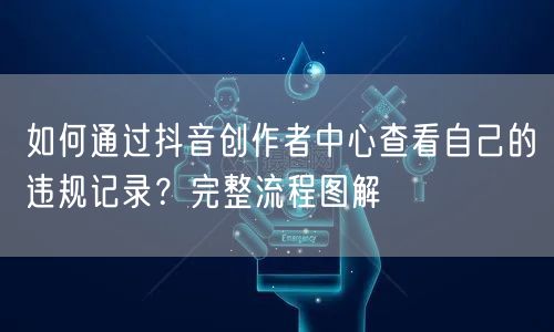 如何通过抖音创作者中心查看自己的违规记录?完整流程图解