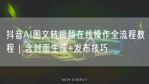 抖音AI图文转视频在线操作全流程教程|含封面生成+发布技巧