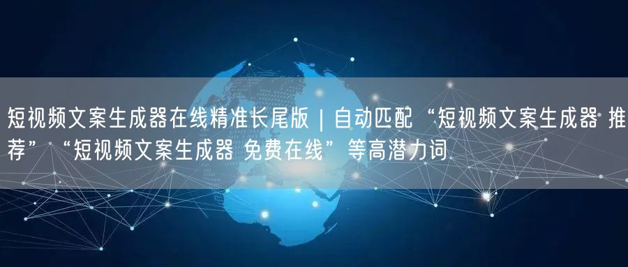 短视频文案生成器在线精准长尾版｜自动匹配“短视频文案生成器 推荐”“短视频文案生
