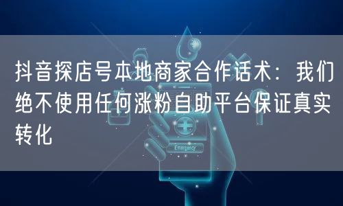 抖音探店号本地商家合作话术:我们绝不使用任何涨粉自助平台保证真实转化