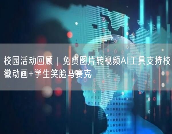 校园活动回顾|免费图片转视频AI工具支持校徽动画+学生笑脸马赛克