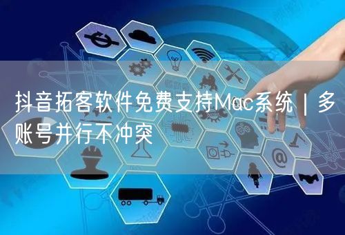 抖音拓客软件免费支持Mac系统|多账号并行不冲突