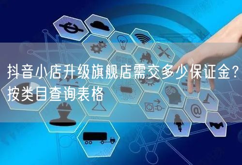抖音小店升级旗舰店需交多少保证金?按类目查询表格
