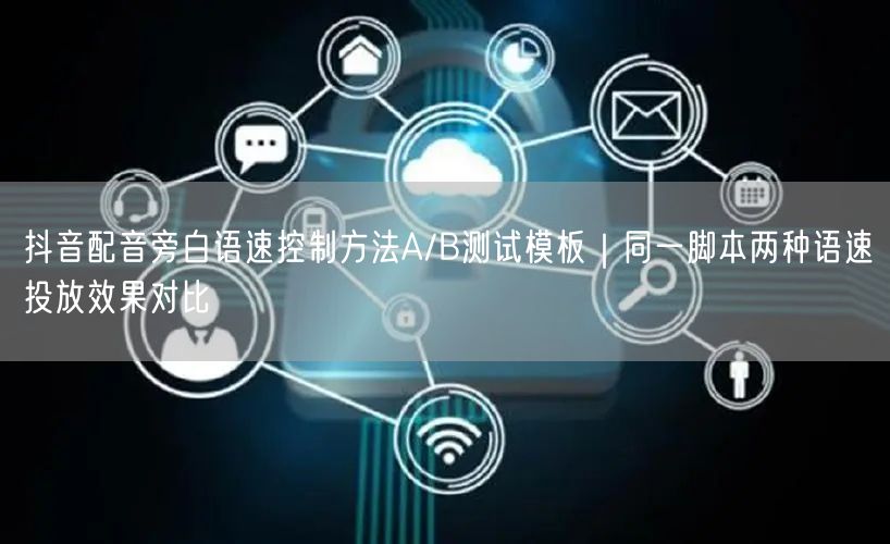 抖音配音旁白语速控制方法A/B测试模板|同一脚本两种语速投放效果对比