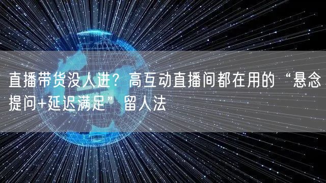 直播带货没人进?高互动直播间都在用的“悬念提问+延迟满足”留人法