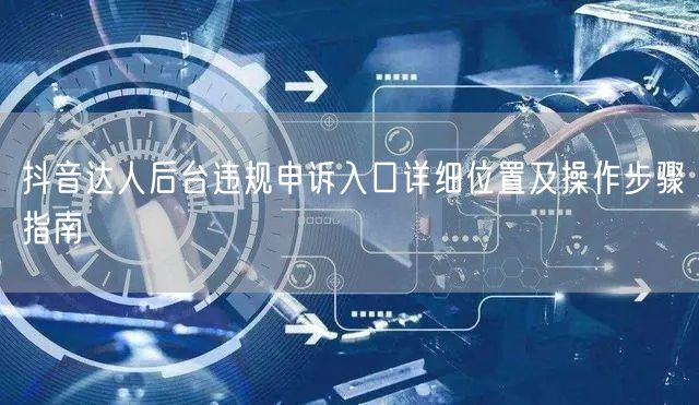 抖音达人后台违规申诉入口详细位置及操作步骤指南