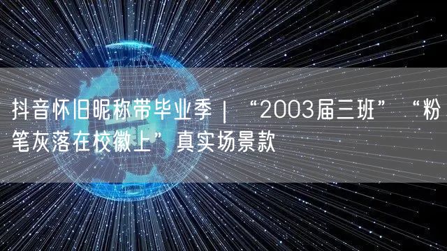 抖音怀旧昵称带毕业季｜“2003届三班”“粉笔灰落在校徽上”真实场景款