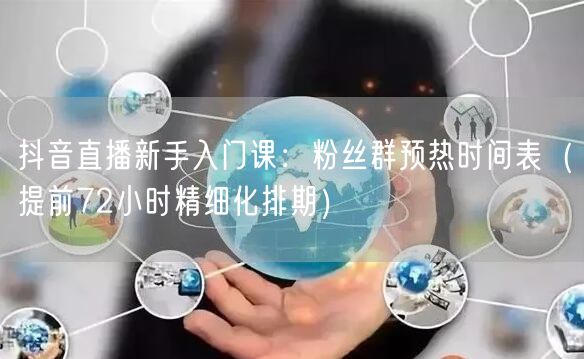 抖音直播新手入门课：粉丝群预热时间表（提前72小时精细化排期）