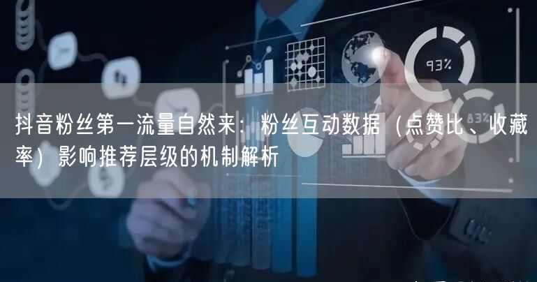 抖音粉丝第一流量自然来:粉丝互动数据(点赞比、收藏率)影响推荐层级的机制解析