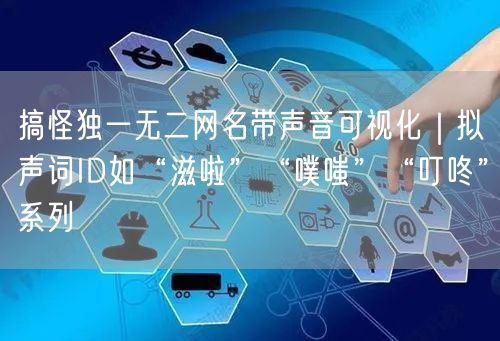 搞怪独一无二网名带声音可视化|拟声词ID如“滋啦”“噗嗤”“叮咚”系列