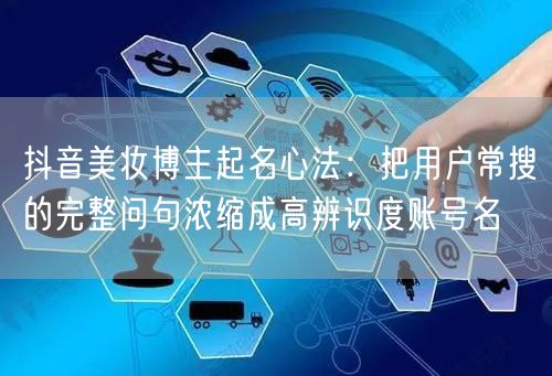 抖音美妆博主起名心法:把用户常搜的完整问句浓缩成高辨识度账号名