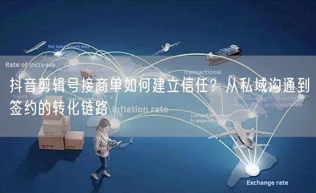 抖音剪辑号接商单如何建立信任?从私域沟通到签约的转化链路