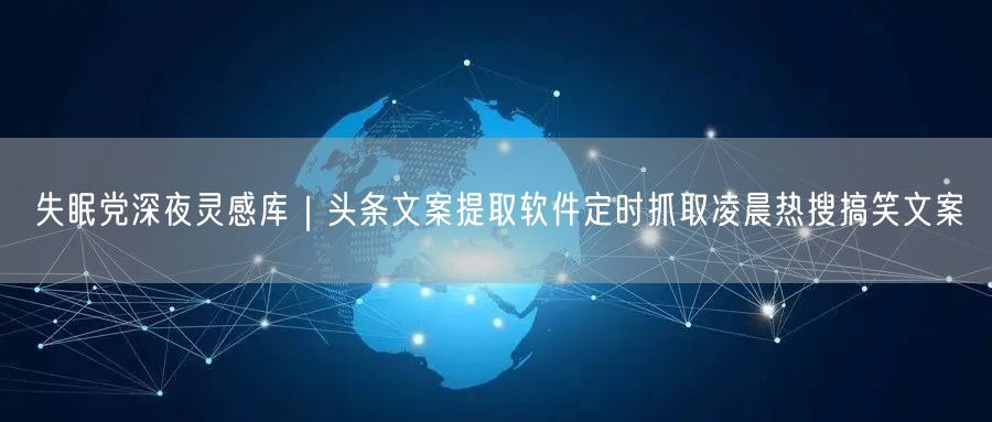 失眠党深夜灵感库|头条文案提取软件定时抓取凌晨热搜搞笑文案