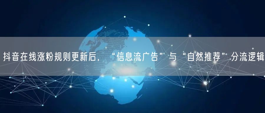 抖音在线涨粉规则更新后,“信息流广告”与“自然推荐”分流逻辑