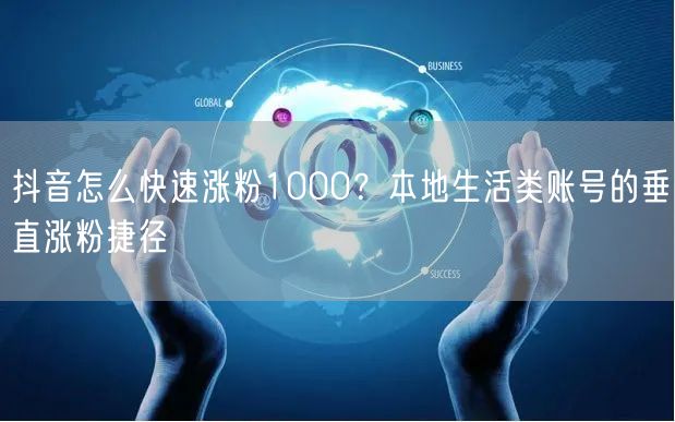 抖音怎么快速涨粉1000?本地生活类账号的垂直涨粉捷径
