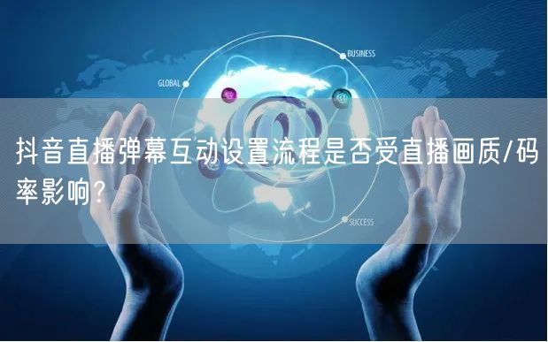 抖音直播弹幕互动设置流程是否受直播画质/码率影响?