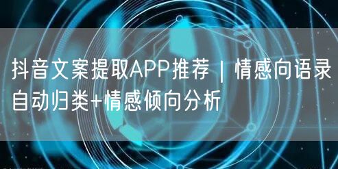 抖音文案提取APP推荐|情感向语录自动归类+情感倾向分析