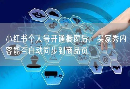 小红书个人号开通橱窗后,买家秀内容能否自动同步到商品页