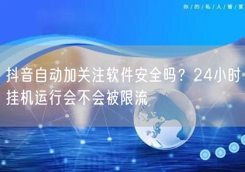 抖音自动加关注软件安全吗？24小时挂机运行会不会被限流