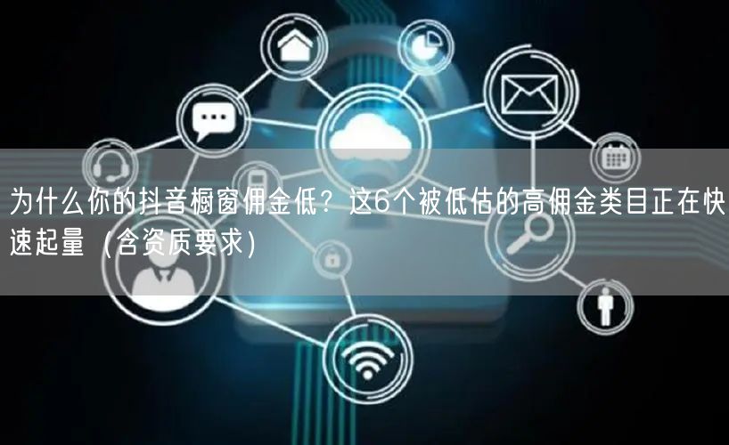 为什么你的抖音橱窗佣金低？这6个被低估的高佣金类目正在快速起量（含资质要求）