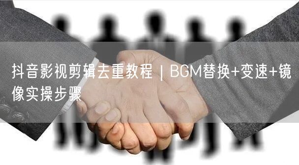 抖音影视剪辑去重教程|BGM替换+变速+镜像实操步骤