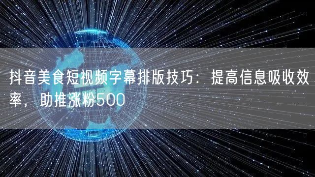 抖音美食短视频字幕排版技巧:提高信息吸收效率,助推涨粉500