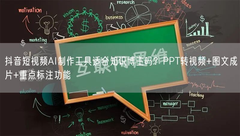 抖音短视频AI制作工具适合知识博主吗?PPT转视频+图文成片+重点标注功能