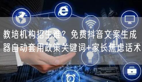 教培机构招生难?免费抖音文案生成器自动套用政策关键词+家长焦虑话术