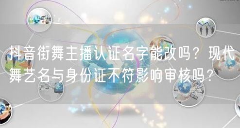 抖音街舞主播认证名字能改吗?现代舞艺名与身份证不符影响审核吗?