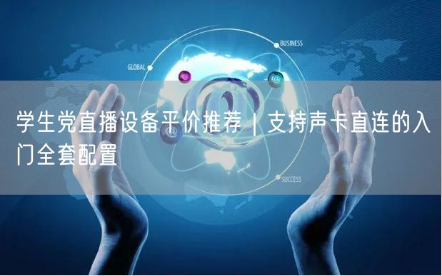 学生党直播设备平价推荐|支持声卡直连的入门全套配置