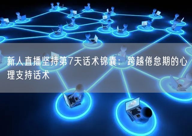 新人直播坚持第7天话术锦囊:跨越倦怠期的心理支持话术
