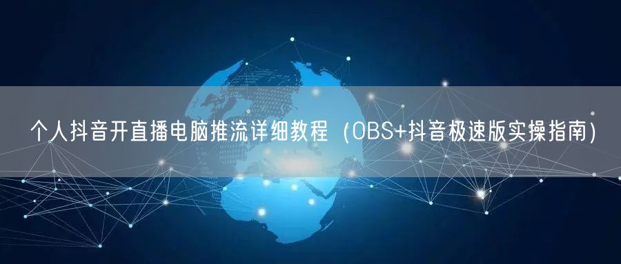 个人抖音开直播电脑推流详细教程(OBS+抖音极速版实操指南)