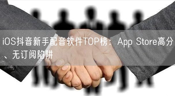 iOS抖音新手配音软件TOP榜:App Store高分、无订阅陷阱