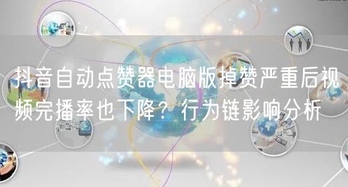抖音自动点赞器电脑版掉赞严重后视频完播率也下降?行为链影响分析