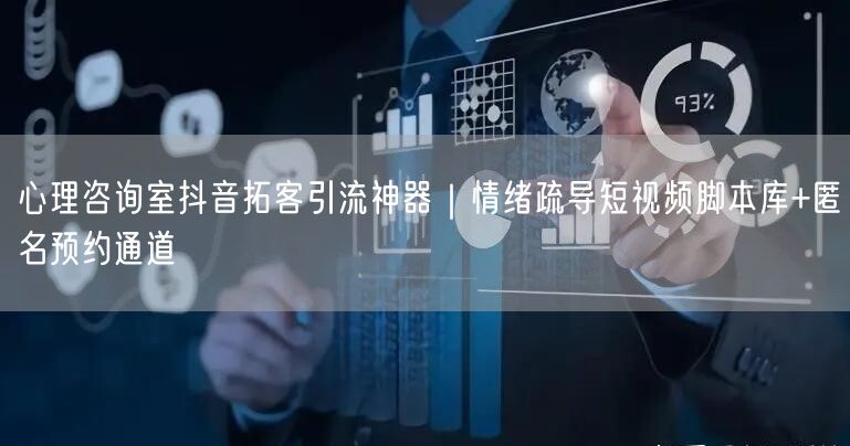 心理咨询室抖音拓客引流神器|情绪疏导短视频脚本库+匿名预约通道