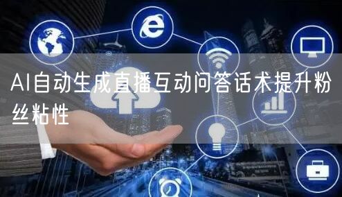 AI自动生成直播互动问答话术提升粉丝粘性