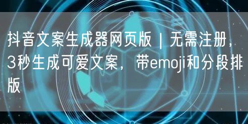 抖音文案生成器网页版|无需注册,3秒生成可爱文案,带emoji和分段排版