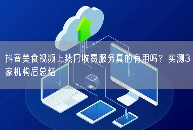 抖音美食视频上热门收费服务真的有用吗?实测3家机构后总结