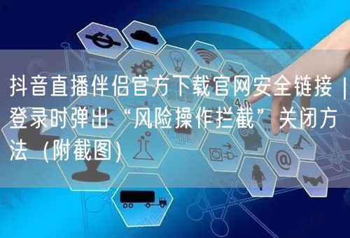 抖音直播伴侣官方下载官网安全链接|登录时弹出“风险操作拦截”关闭方法(附截图)