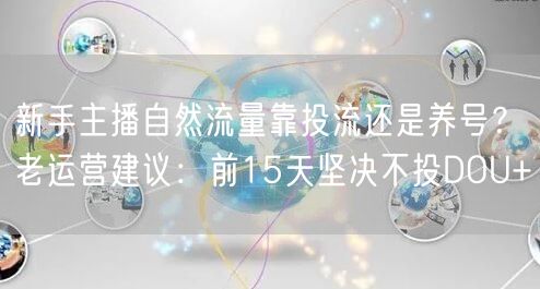 新手主播自然流量靠投流还是养号?老运营建议:前15天坚决不投DOU+