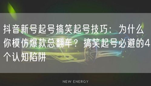抖音新号起号搞笑起号技巧:为什么你模仿爆款总翻车?搞笑起号必避的4个认知陷阱