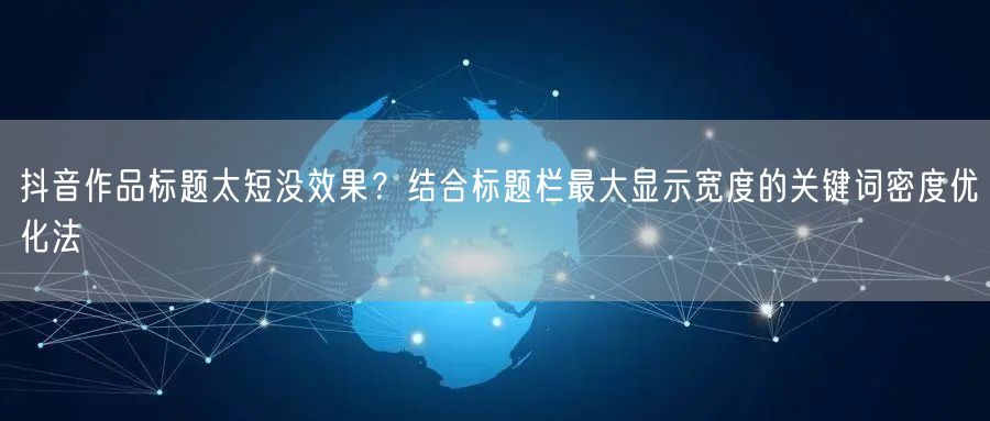 抖音作品标题太短没效果?结合标题栏最大显示宽度的关键词密度优化法