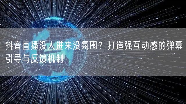 抖音直播没人进来没氛围?打造强互动感的弹幕引导与反馈机制