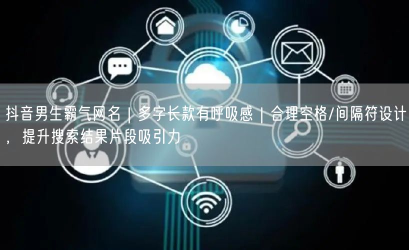 抖音男生霸气网名|多字长款有呼吸感|合理空格/间隔符设计,提升搜索结果片段吸引力
