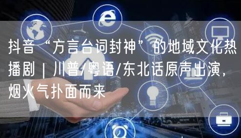 抖音“方言台词封神”的地域文化热播剧|川普/粤语/东北话原声出演,烟火气扑面而来