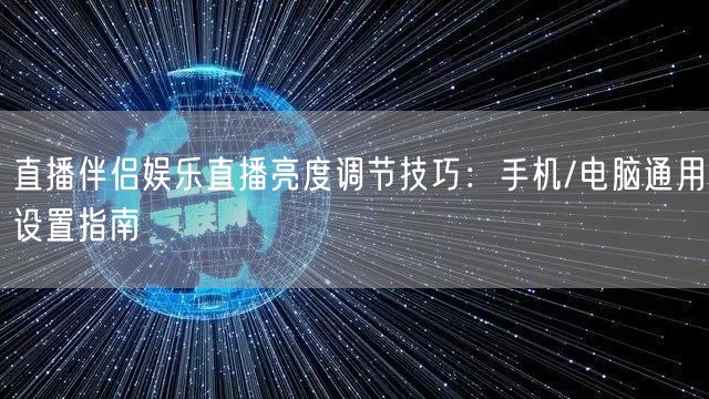 直播伴侣娱乐直播亮度调节技巧:手机/电脑通用设置指南