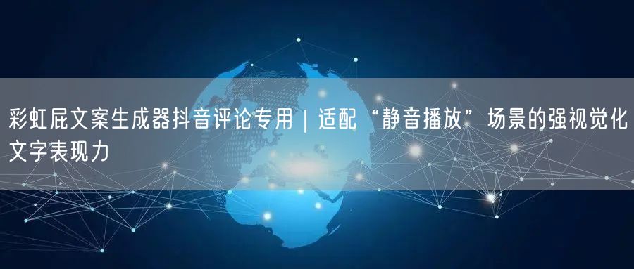 彩虹屁文案生成器抖音评论专用|适配“静音播放”场景的强视觉化文字表现力