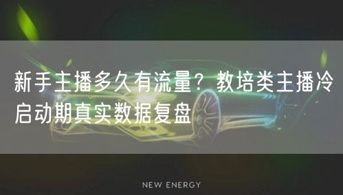 新手主播多久有流量?教培类主播冷启动期真实数据复盘