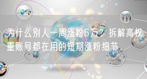 为什么别人一周涨粉5万?拆解高权重账号都在用的短期涨粉细节