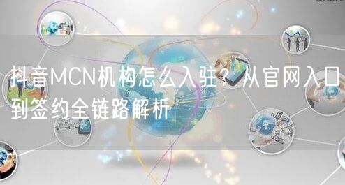 抖音MCN机构怎么入驻?从官网入口到签约全链路解析